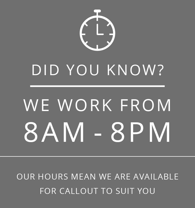 OUR HOURS MEAN WE ARE AVAILABLE FOR CALLOUT TO SUIT YOU